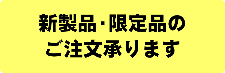 新製品・限定品のご注文承ります